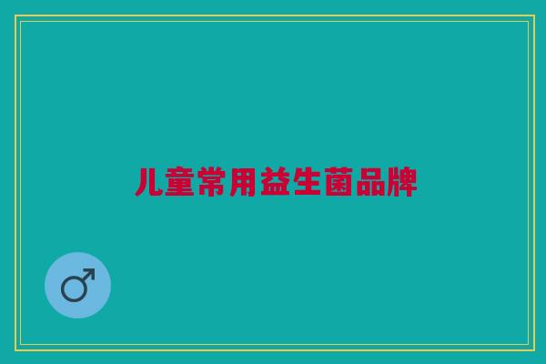 儿童常用益生菌品牌 儿童常用益生菌品牌