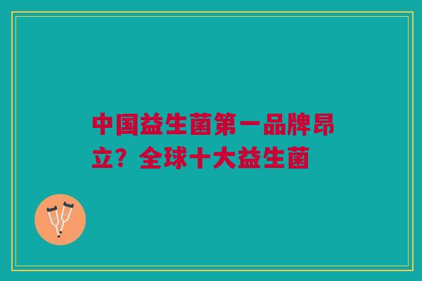 中国益生菌第一品牌昂立?全球十大益生菌