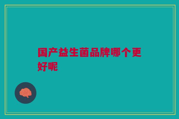 国产益生菌品牌哪个更好呢 国产益生菌品牌哪个更好呢