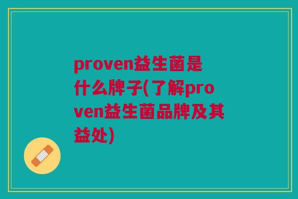 proven益生菌是什么牌子(了解proven益生菌品牌及其益处) proven益生菌是什么牌子(了解proven益生菌品牌及其益处)