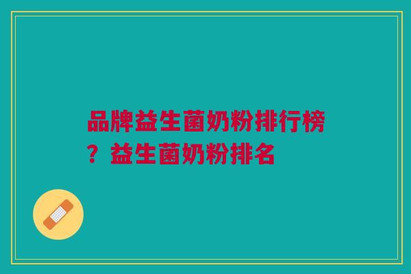 品牌益生菌奶粉排行榜？益生菌奶粉排名