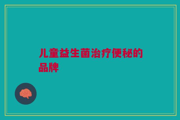 儿童益生菌治疗便秘的品牌