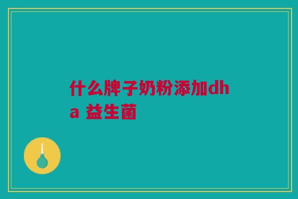 什么牌子奶粉添加dha 益生菌