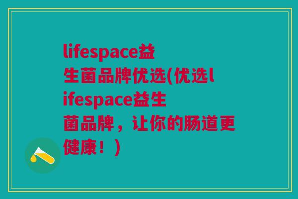 lifespace益生菌品牌优选(优选lifespace益生菌品牌,让你的肠道更健康!)