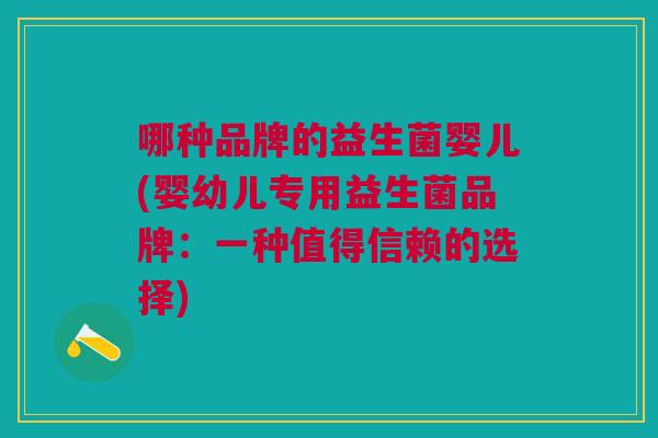 哪种品牌的益生菌婴儿(婴幼儿专用益生菌品牌:一种值得信赖的选择)