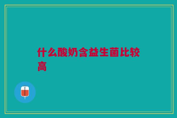 什么酸奶含益生菌比较高