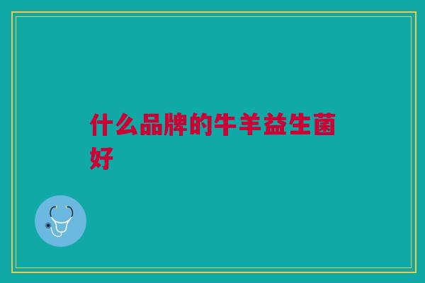 什么品牌的牛羊益生菌好