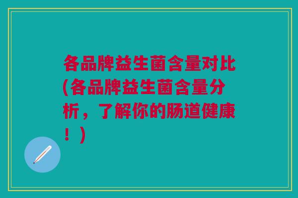 各品牌益生菌含量对比(各品牌益生菌含量分析,了解你的肠道健康!)