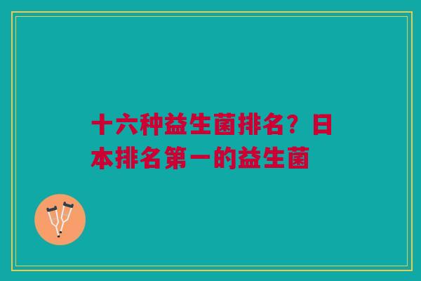 十六种益生菌排名？日本排名第一的益生菌
