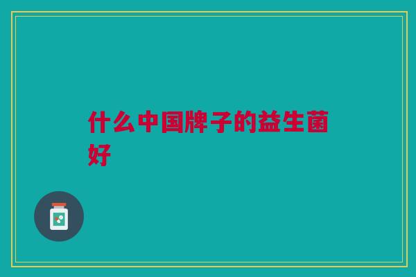 什么中国牌子的益生菌好