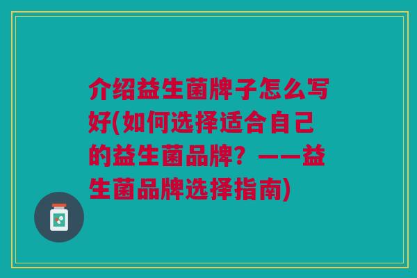 介绍益生菌牌子怎么写好(如何选择适合自己的益生菌品牌?——益生菌品牌选择指南)