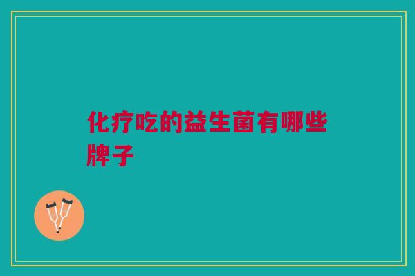 化疗吃的益生菌有哪些牌子
