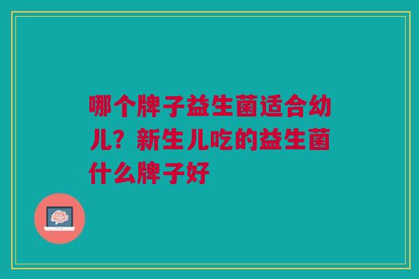 哪个牌子益生菌适合幼儿?新生儿吃的益生菌什么牌子好