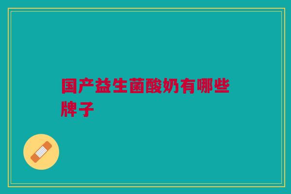 国产益生菌酸奶有哪些牌子 国产益生菌酸奶有哪些牌子