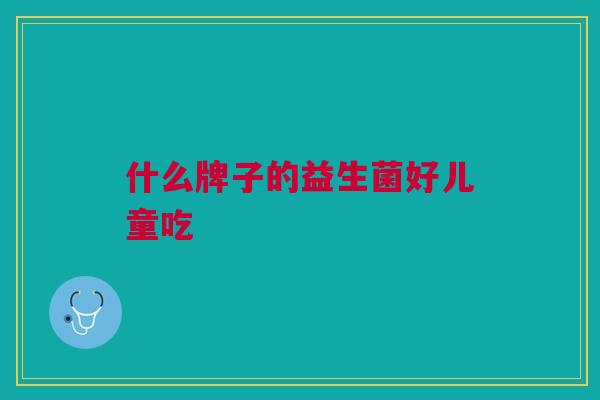 什么牌子的益生菌好儿童吃