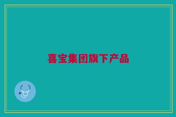 喜宝集团旗下产品 喜宝集团旗下产品