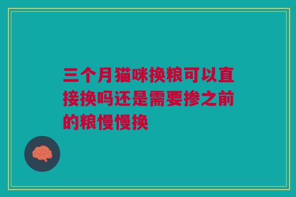三个月猫咪换粮可以直接换吗还是需要掺之前的粮慢慢换 三个月猫咪换粮可以直接换吗还是需要掺之前的粮慢慢换