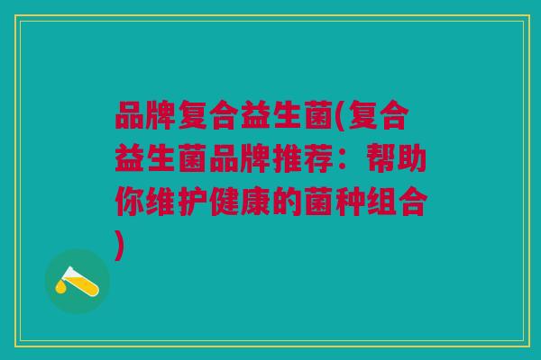 品牌复合益生菌(复合益生菌品牌推荐:帮助你维护健康的菌种组合)