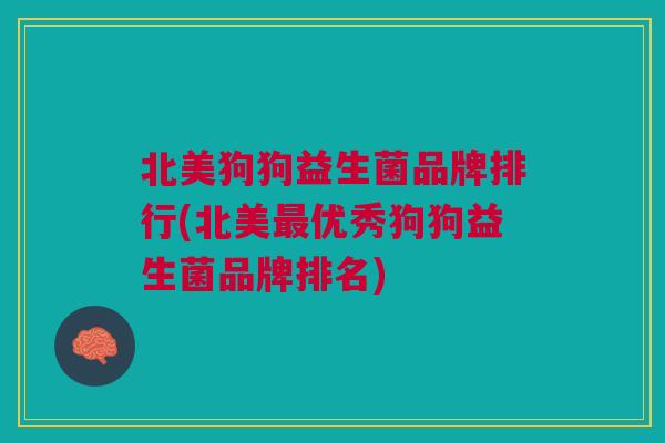 北美狗狗益生菌品牌排行(北美最优秀狗狗益生菌品牌排名)