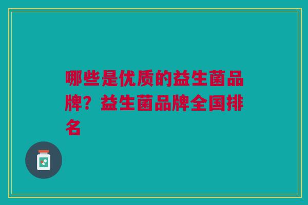 哪些是优质的益生菌品牌?益生菌品牌全国排名
