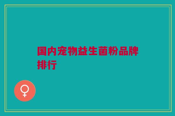 国内宠物益生菌粉品牌排行