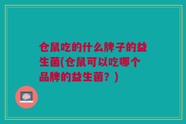 仓鼠吃的什么牌子的益生菌(仓鼠可以吃哪个品牌的益生菌?) 仓鼠吃的什么牌子的益生菌(仓鼠可以吃哪个品牌的益生菌?)