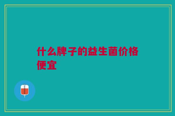 什么牌子的益生菌价格便宜