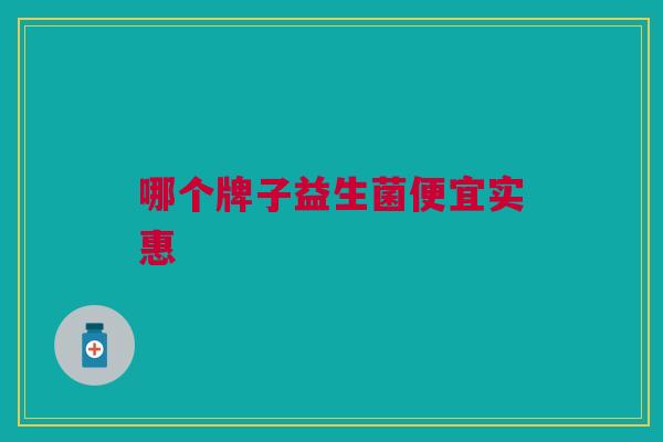 哪个牌子益生菌便宜实惠