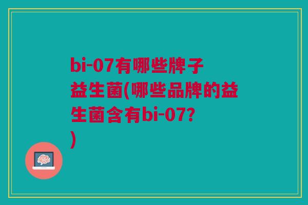 bi-07有哪些牌子益生菌(哪些品牌的益生菌含有bi-07?)