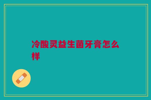冷酸灵益生菌牙膏怎么样