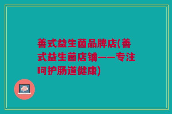 善式益生菌品牌店(善式益生菌店铺——专注呵护肠道健康) 善式益生菌品牌店(善式益生菌店铺——专注呵护肠道健康)