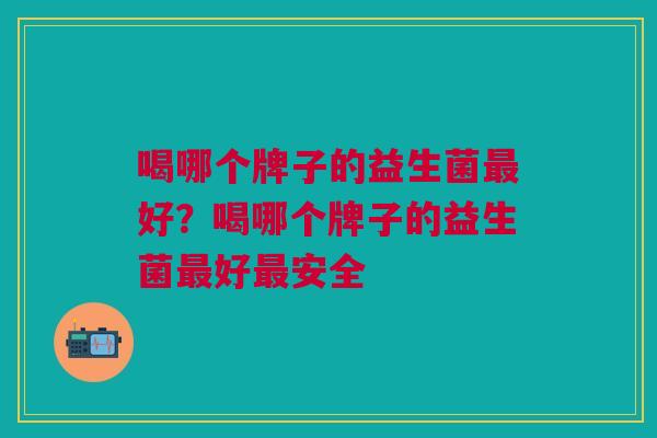 喝哪个牌子的益生菌好?喝哪个牌子的益生菌好安全 喝哪个牌子的益生菌好?喝哪个牌子的益生菌好安全