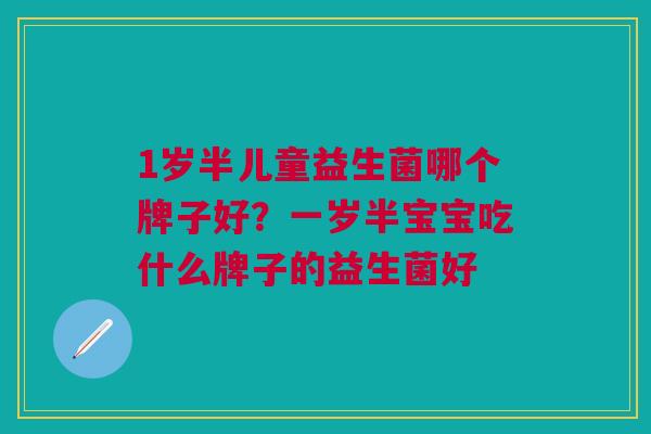 1岁半儿童益生菌哪个牌子好?一岁半宝宝吃什么牌子的益生菌好 1岁半儿童益生菌哪个牌子好?一岁半宝宝吃什么牌子的益生菌好