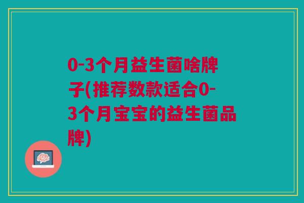 0-3个月益生菌啥牌子(推荐数款适合0-3个月宝宝的益生菌品牌) 0-3个月益生菌啥牌子(推荐数款适合0-3个月宝宝的益生菌品牌)