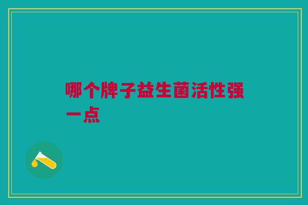 哪个牌子益生菌活性强一点