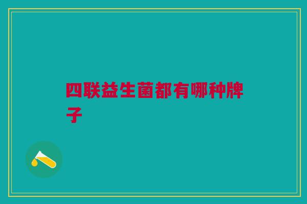 四联益生菌都有哪种牌子 四联益生菌都有哪种牌子