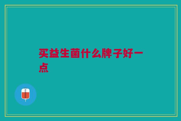 买益生菌什么牌子好一点