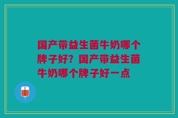 国产带益生菌牛奶哪个牌子好?国产带益生菌牛奶哪个牌子好一点