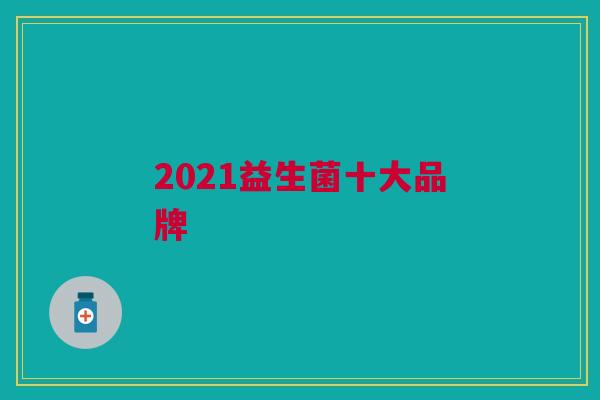 2021益生菌十大品牌