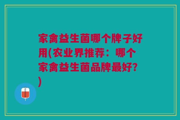 家禽益生菌哪个牌子好用(农业界推荐:哪个家禽益生菌品牌好?) 家禽益生菌哪个牌子好用(农业界推荐:哪个家禽益生菌品牌好?)