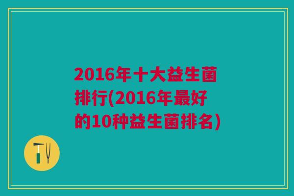 2016年十大益生菌排行(2016年最好的10种益生菌排名)