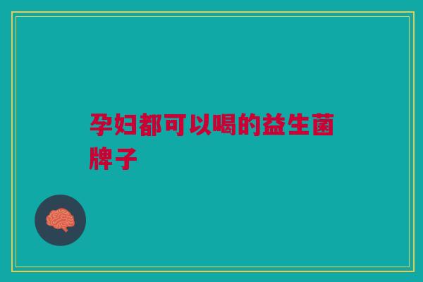 孕妇都可以喝的益生菌牌子