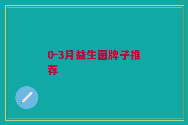 0-3月益生菌牌子推荐