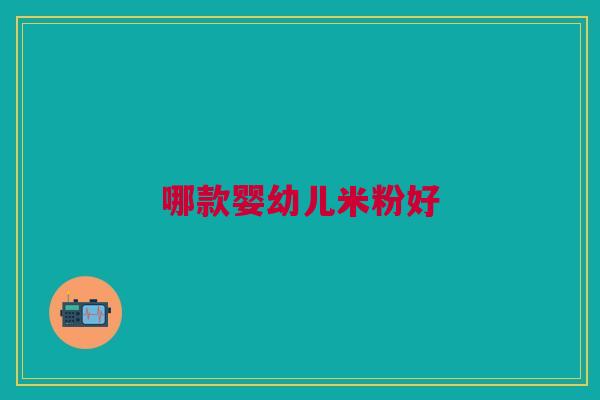哪款婴幼儿米粉好