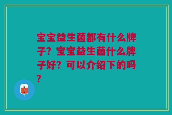 宝宝益生菌都有什么牌子?宝宝益生菌什么牌子好?可以介绍下的吗?