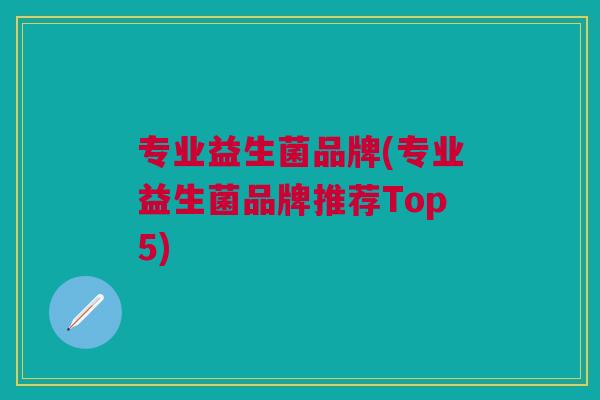 专业益生菌品牌(专业益生菌品牌推荐Top5)