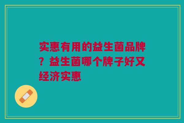 实惠有用的益生菌品牌?益生菌哪个牌子好又经济实惠 实惠有用的益生菌品牌?益生菌哪个牌子好又经济实惠