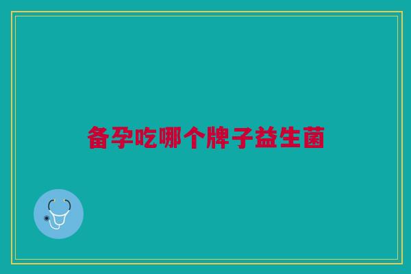 备孕吃哪个牌子益生菌