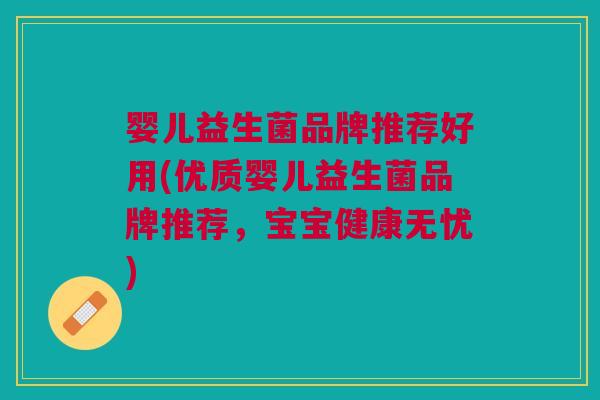 婴儿益生菌品牌推荐好用(优质婴儿益生菌品牌推荐，宝宝健康无忧)