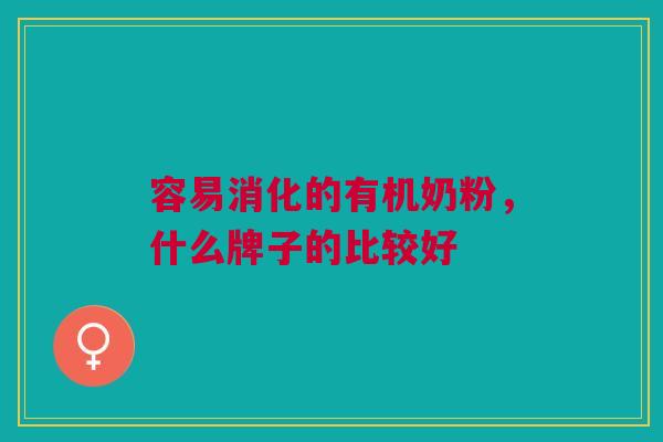 容易消化的有机奶粉,什么牌子的比较好 容易消化的有机奶粉,什么牌子的比较好